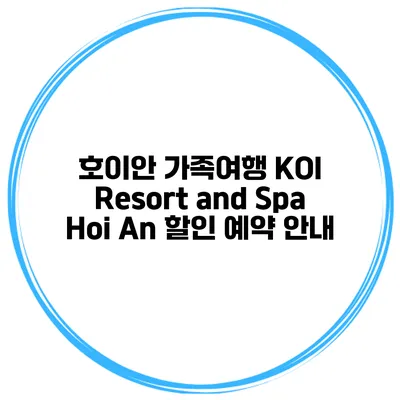 호이안 가족여행 KOI Resort and Spa Hoi An 할인 예약 안내