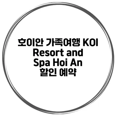 호이안 가족여행 KOI Resort and Spa Hoi An 할인 예약