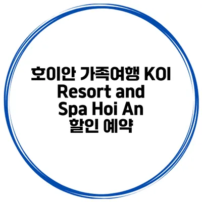 호이안 가족여행 KOI Resort and Spa Hoi An 할인 예약