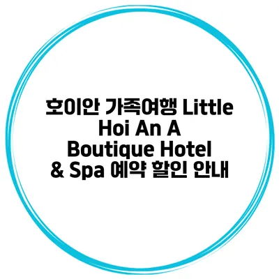 호이안 가족여행 Little Hoi An A Boutique Hotel & Spa 예약 할인 안내