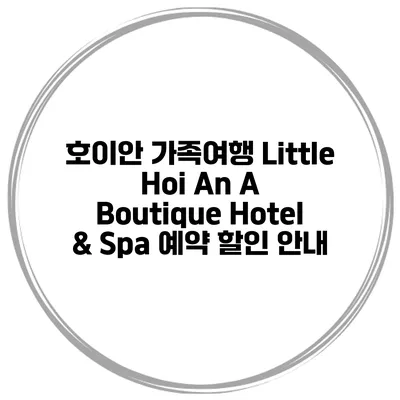 호이안 가족여행 Little Hoi An A Boutique Hotel & Spa 예약 할인 안내