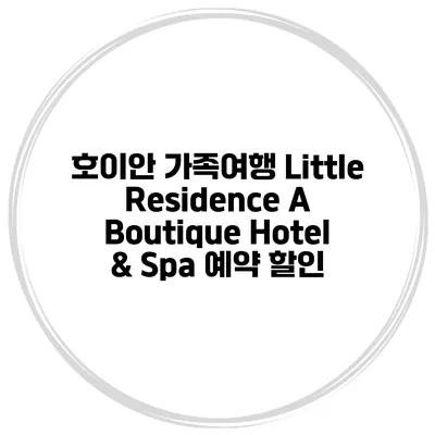 호이안 가족여행 Little Residence A Boutique Hotel & Spa 예약 할인