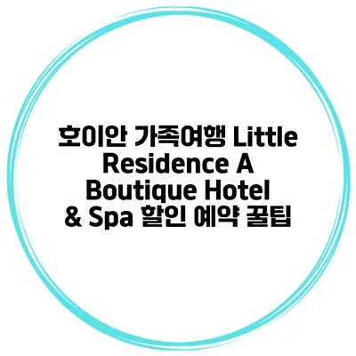 호이안 가족여행 Little Residence A Boutique Hotel & Spa 할인 예약 꿀팁