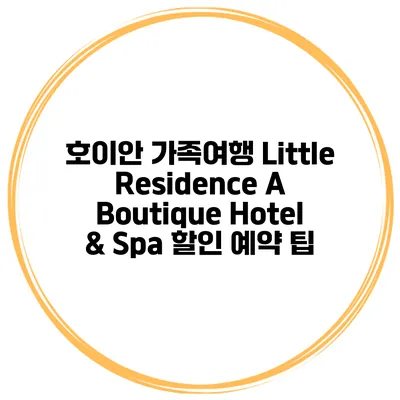 호이안 가족여행 Little Residence A Boutique Hotel & Spa 할인 예약 팁