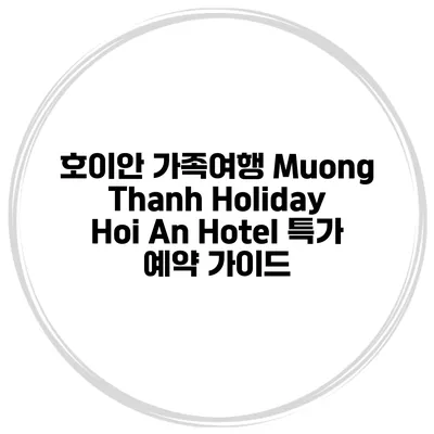 호이안 가족여행 Muong Thanh Holiday Hoi An Hotel 특가 예약 가이드