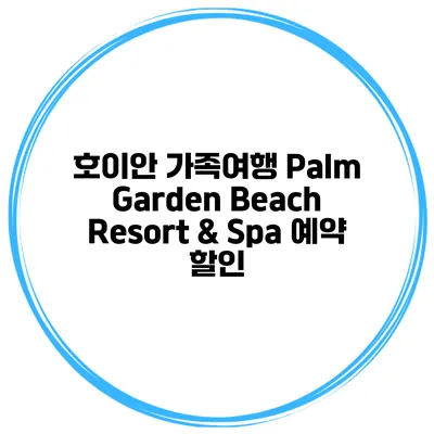 호이안 가족여행 Palm Garden Beach Resort & Spa 예약 할인