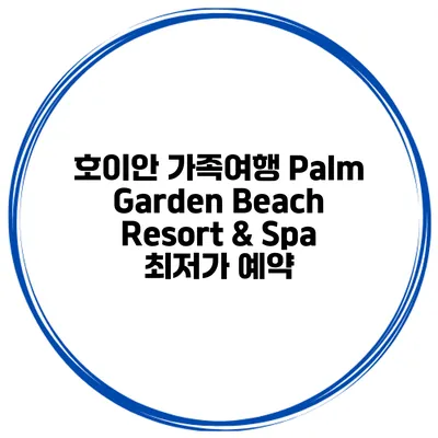 호이안 가족여행 Palm Garden Beach Resort & Spa 최저가 예약