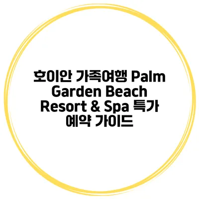 호이안 가족여행 Palm Garden Beach Resort & Spa 특가 예약 가이드
