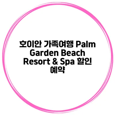 호이안 가족여행 Palm Garden Beach Resort & Spa 할인 예약
