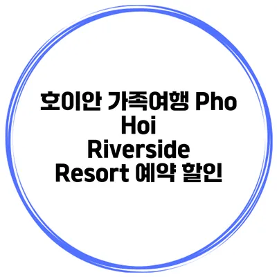 호이안 가족여행 Pho Hoi Riverside Resort 예약 할인