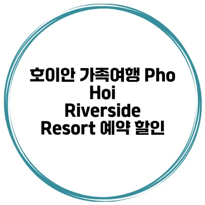 호이안 가족여행 Pho Hoi Riverside Resort 예약 할인