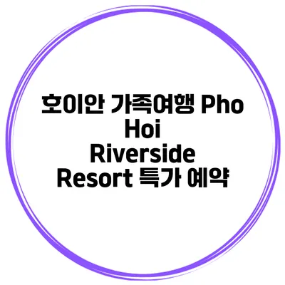 호이안 가족여행 Pho Hoi Riverside Resort 특가 예약