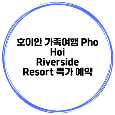 호이안 가족여행 Pho Hoi Riverside Resort 특가 예약