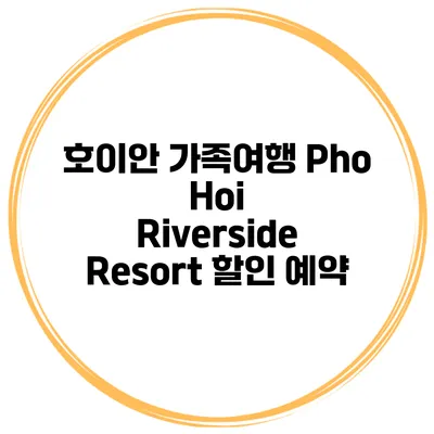 호이안 가족여행 Pho Hoi Riverside Resort 할인 예약