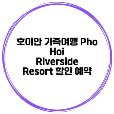 호이안 가족여행 Pho Hoi Riverside Resort 할인 예약