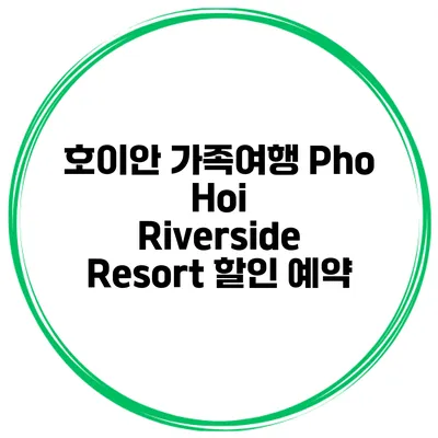 호이안 가족여행 Pho Hoi Riverside Resort 할인 예약