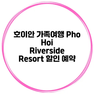 호이안 가족여행 Pho Hoi Riverside Resort 할인 예약