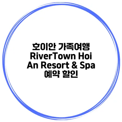 호이안 가족여행 RiverTown Hoi An Resort & Spa 예약 할인