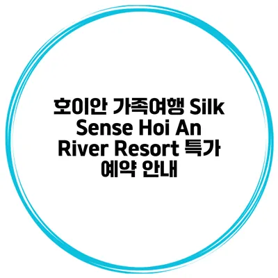 호이안 가족여행 Silk Sense Hoi An River Resort 특가 예약 안내