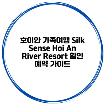 호이안 가족여행 Silk Sense Hoi An River Resort 할인 예약 가이드