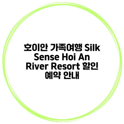 호이안 가족여행 Silk Sense Hoi An River Resort 할인 예약 안내