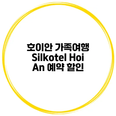 호이안 가족여행 Silkotel Hoi An 예약 할인