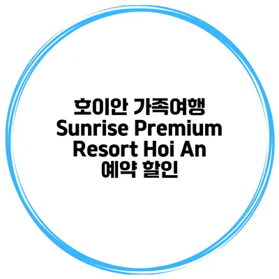 호이안 가족여행 Sunrise Premium Resort Hoi An 예약 할인