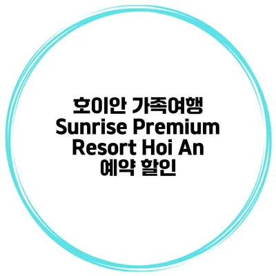 호이안 가족여행 Sunrise Premium Resort Hoi An 예약 할인