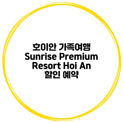 호이안 가족여행 Sunrise Premium Resort Hoi An 할인 예약