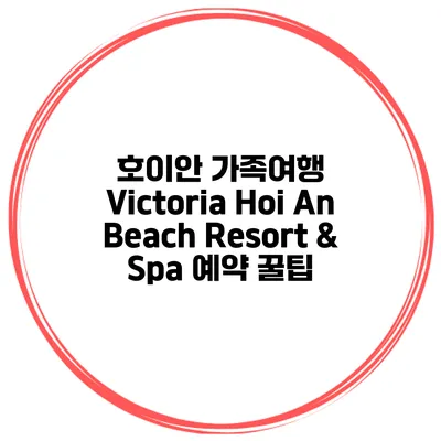 호이안 가족여행 Victoria Hoi An Beach Resort & Spa 예약 꿀팁