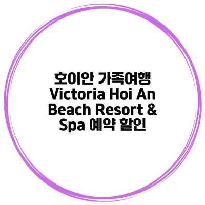 호이안 가족여행 Victoria Hoi An Beach Resort & Spa 예약 할인