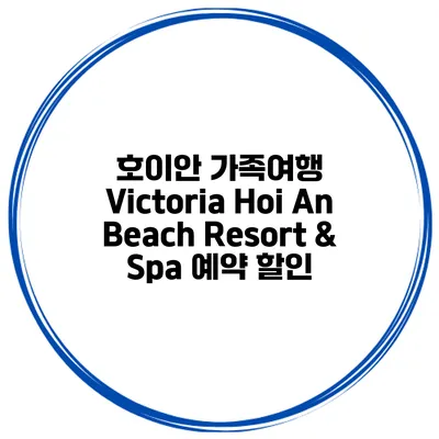 호이안 가족여행 Victoria Hoi An Beach Resort & Spa 예약 할인