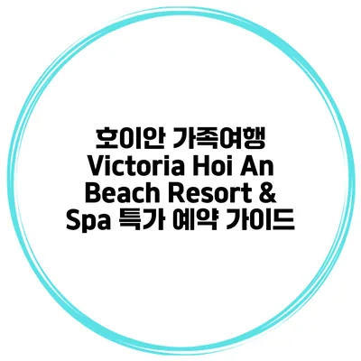 호이안 가족여행 Victoria Hoi An Beach Resort & Spa 특가 예약 가이드