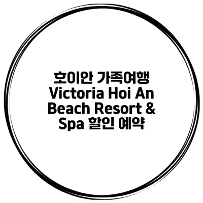 호이안 가족여행 Victoria Hoi An Beach Resort & Spa 할인 예약