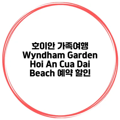 호이안 가족여행 Wyndham Garden Hoi An Cua Dai Beach 예약 할인