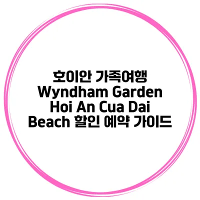 호이안 가족여행 Wyndham Garden Hoi An Cua Dai Beach 할인 예약 가이드