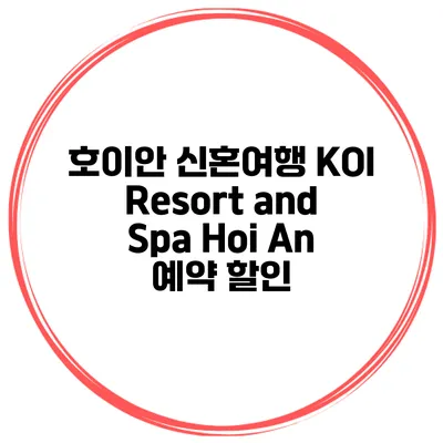 호이안 신혼여행 KOI Resort and Spa Hoi An 예약 할인