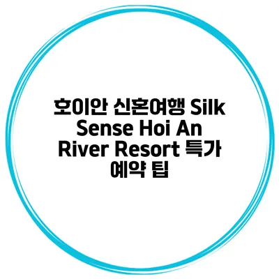 호이안 신혼여행 Silk Sense Hoi An River Resort 특가 예약 팁