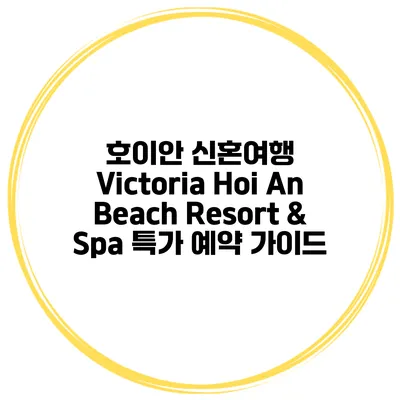호이안 신혼여행 Victoria Hoi An Beach Resort & Spa 특가 예약 가이드