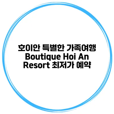 호이안 특별한 가족여행 Boutique Hoi An Resort 최저가 예약