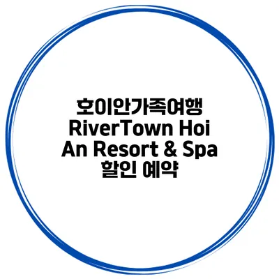호이안가족여행 RiverTown Hoi An Resort & Spa 할인 예약