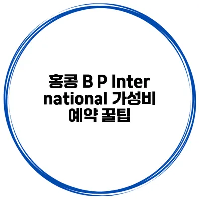 홍콩 B P International 가성비 예약 꿀팁