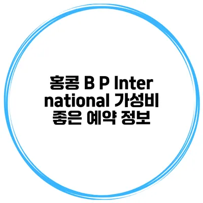 홍콩 B P International 가성비 좋은 예약 정보