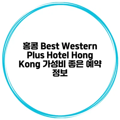 홍콩 Best Western Plus Hotel Hong Kong 가성비 좋은 예약 정보