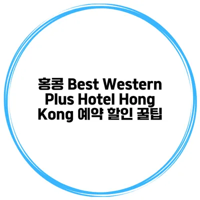 홍콩 Best Western Plus Hotel Hong Kong 예약 할인 꿀팁