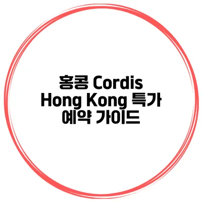 홍콩 Cordis Hong Kong 특가 예약 가이드