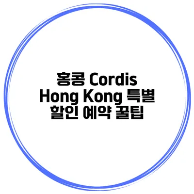 홍콩 Cordis Hong Kong 특별 할인 예약 꿀팁