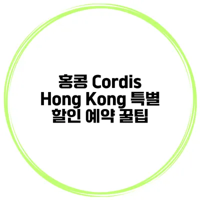홍콩 Cordis Hong Kong 특별 할인 예약 꿀팁
