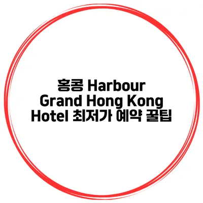 홍콩 Harbour Grand Hong Kong Hotel 최저가 예약 꿀팁