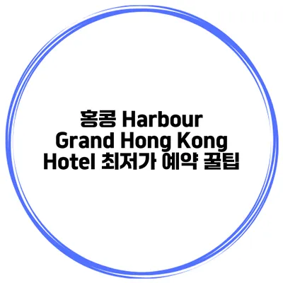 홍콩 Harbour Grand Hong Kong Hotel 최저가 예약 꿀팁